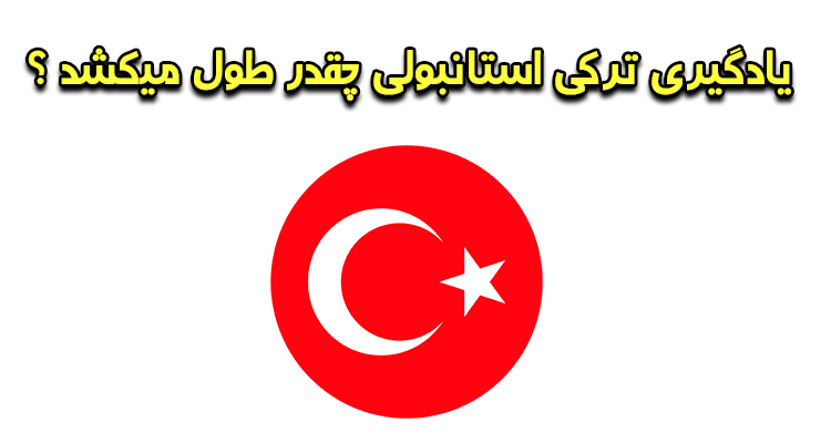یادگیری ترکی استانبولی چقدر طول می کشد؟ بررسی زمان لازم برای رسیدن به تسلط