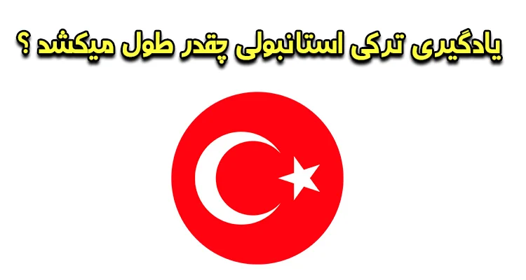 یادگیری ترکی استانبولی چقدر طول می کشد؟ بررسی زمان لازم برای رسیدن به تسلط